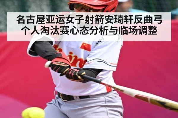 名古屋亚运女子射箭安琦轩反曲弓个人淘汰赛心态分析与临场调整