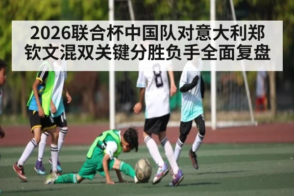 2026联合杯中国队对意大利郑钦文混双关键分胜负手全面复盘